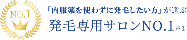 「内服薬を使わずに発毛したい方」が選ぶ発毛専用サロンNO.1 ※1