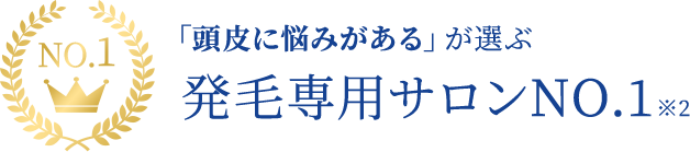 「頭皮に悩みがある」が選ぶ発毛専用サロンNO.1 ※2